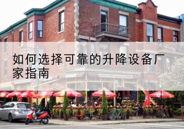 潼关电动升降机厂家-如何选择可靠的升降设备厂家指南